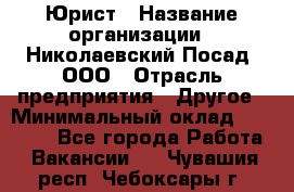 Юрист › Название организации ­ Николаевский Посад, ООО › Отрасль предприятия ­ Другое › Минимальный оклад ­ 20 000 - Все города Работа » Вакансии   . Чувашия респ.,Чебоксары г.